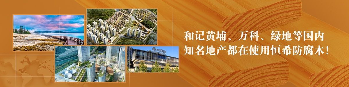 和記黃埔、萬科、綠地等國內知名地產(chǎn)都在使用恒希防腐木！