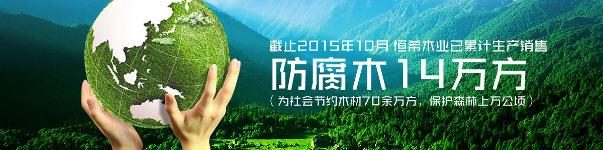 恒希木業(yè)已累計(jì)銷售防腐木14萬方（為社會節(jié)約木材70余萬方，保護(hù)森林上萬公頃）